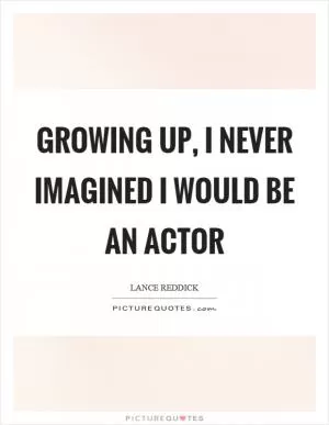 Growing up, I never imagined I would be an actor Picture Quote #1