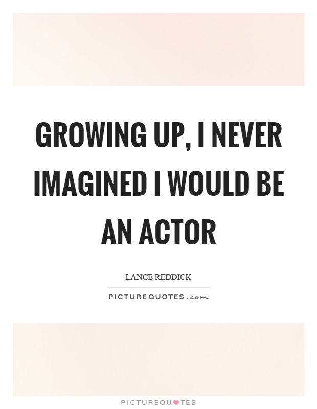 Growing up, I never imagined I would be an actor Picture Quote #1