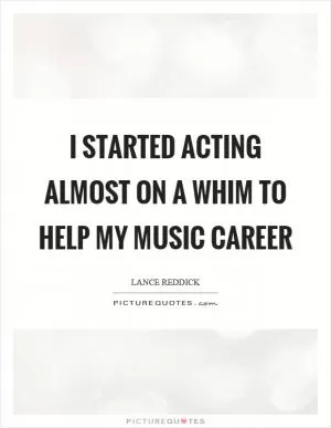 I started acting almost on a whim to help my music career Picture Quote #1