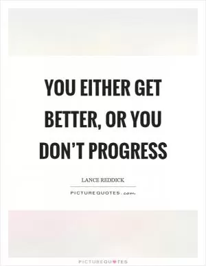You either get better, or you don’t progress Picture Quote #1
