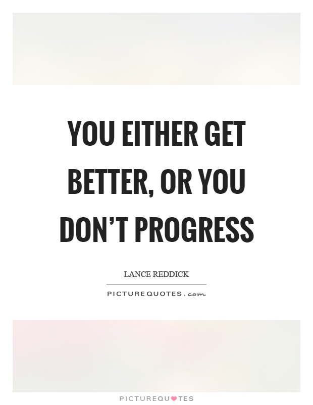 You either get better, or you don't progress Picture Quote #1