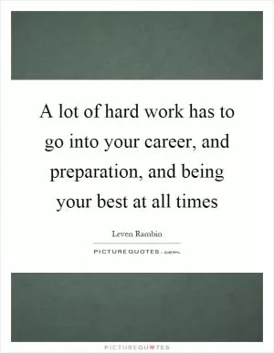 A lot of hard work has to go into your career, and preparation, and being your best at all times Picture Quote #1