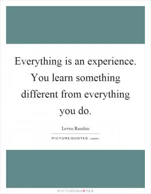 Everything is an experience. You learn something different from everything you do Picture Quote #1