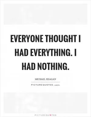 Everyone thought I had everything. I had nothing Picture Quote #1