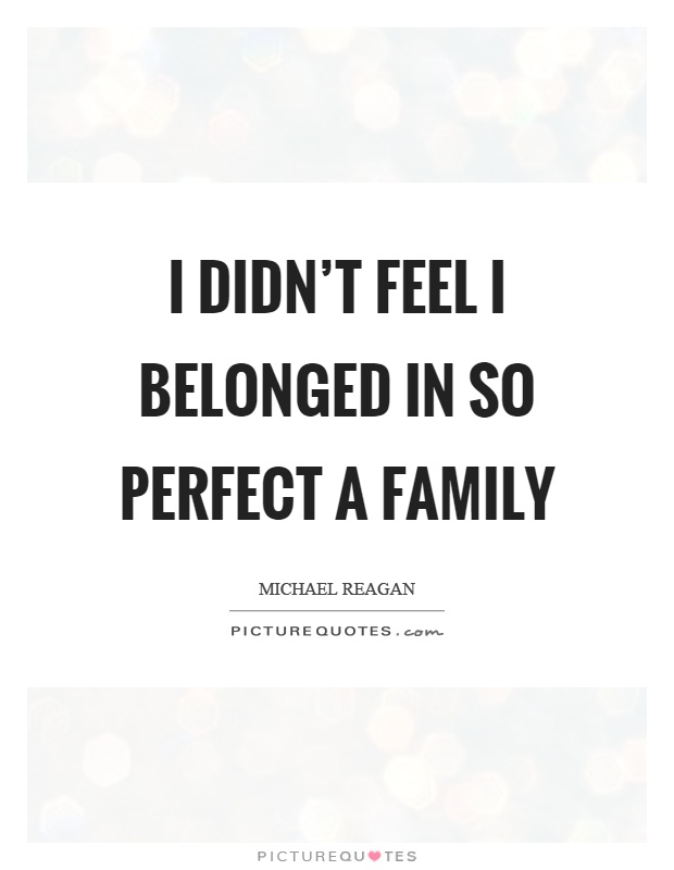 I didn't feel I belonged in so perfect a family Picture Quote #1