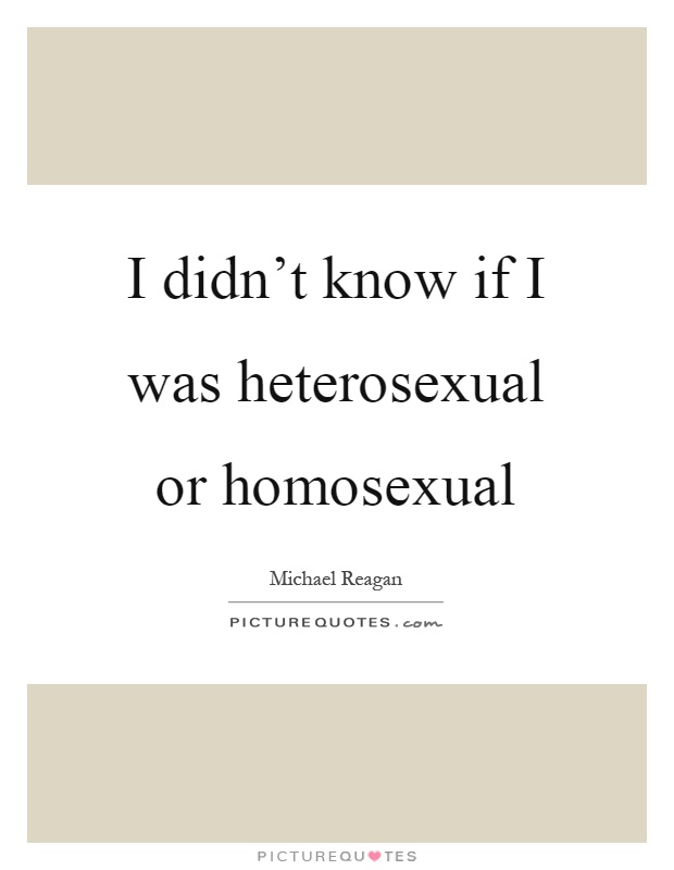 I didn't know if I was heterosexual or homosexual Picture Quote #1