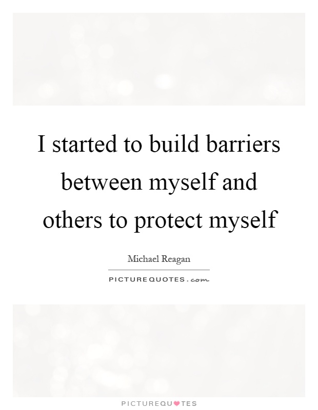 I started to build barriers between myself and others to protect myself Picture Quote #1