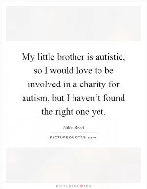 My little brother is autistic, so I would love to be involved in a charity for autism, but I haven’t found the right one yet Picture Quote #1