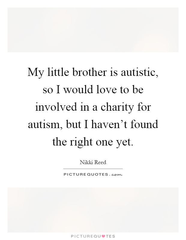My little brother is autistic, so I would love to be involved in a charity for autism, but I haven't found the right one yet Picture Quote #1