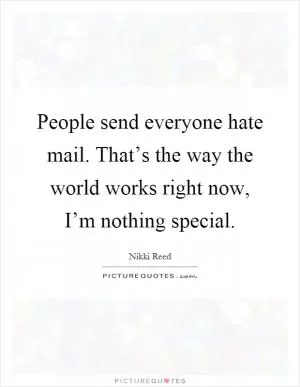 People send everyone hate mail. That’s the way the world works right now, I’m nothing special Picture Quote #1