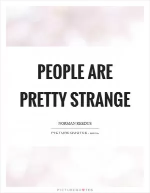 People are pretty strange Picture Quote #1