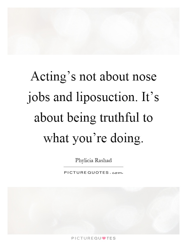 Acting's not about nose jobs and liposuction. It's about being truthful to what you're doing Picture Quote #1