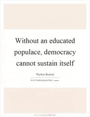 Without an educated populace, democracy cannot sustain itself Picture Quote #1