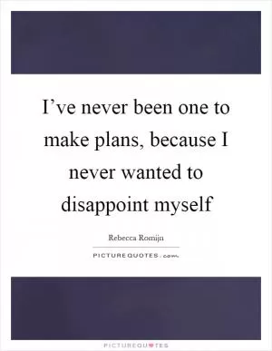 I’ve never been one to make plans, because I never wanted to disappoint myself Picture Quote #1