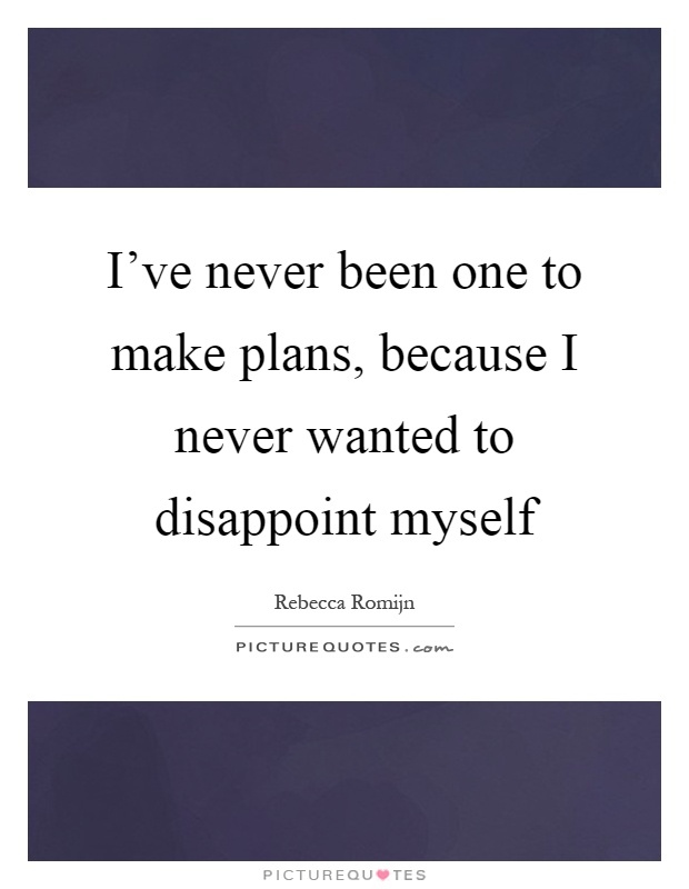 I've never been one to make plans, because I never wanted to disappoint myself Picture Quote #1