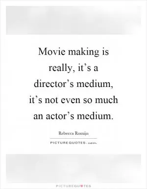 Movie making is really, it’s a director’s medium, it’s not even so much an actor’s medium Picture Quote #1