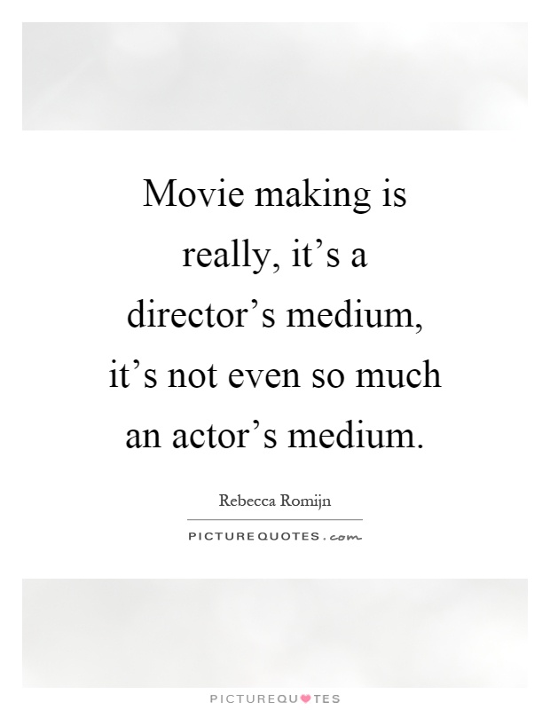 Movie making is really, it's a director's medium, it's not even so much an actor's medium Picture Quote #1
