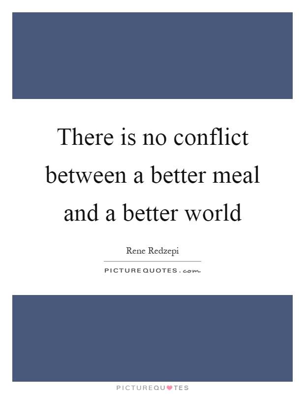 There is no conflict between a better meal and a better world Picture Quote #1