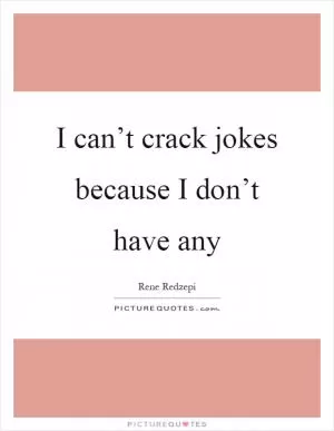 I can’t crack jokes because I don’t have any Picture Quote #1