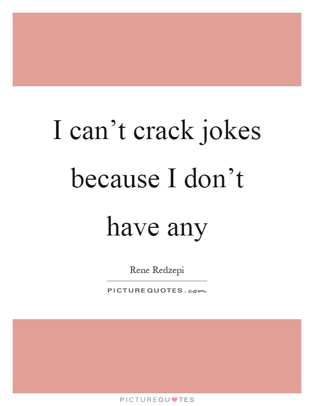 I can't crack jokes because I don't have any Picture Quote #1