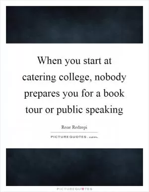 When you start at catering college, nobody prepares you for a book tour or public speaking Picture Quote #1