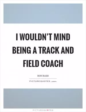 I wouldn’t mind being a track and field coach Picture Quote #1
