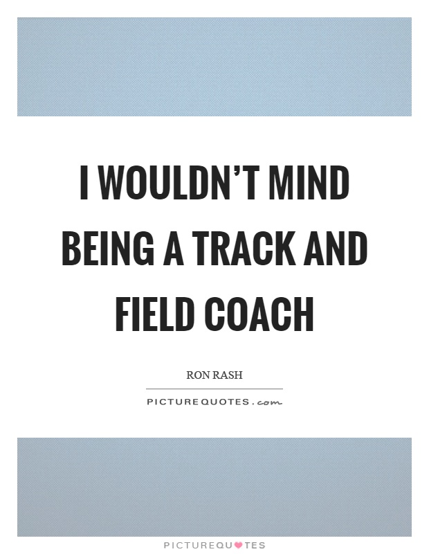 I wouldn't mind being a track and field coach Picture Quote #1