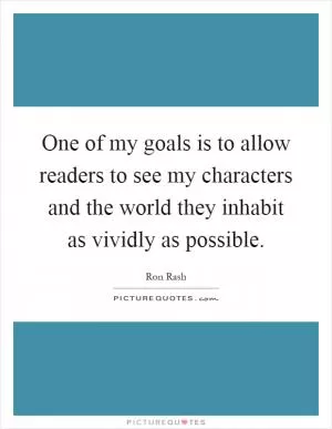 One of my goals is to allow readers to see my characters and the world they inhabit as vividly as possible Picture Quote #1