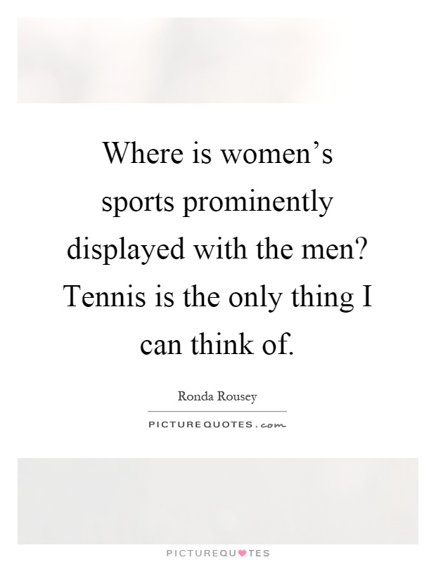 Where is women's sports prominently displayed with the men? Tennis is the only thing I can think of Picture Quote #1