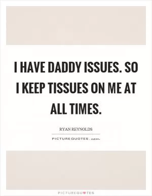 I have daddy issues. So I keep tissues on me at all times Picture Quote #1