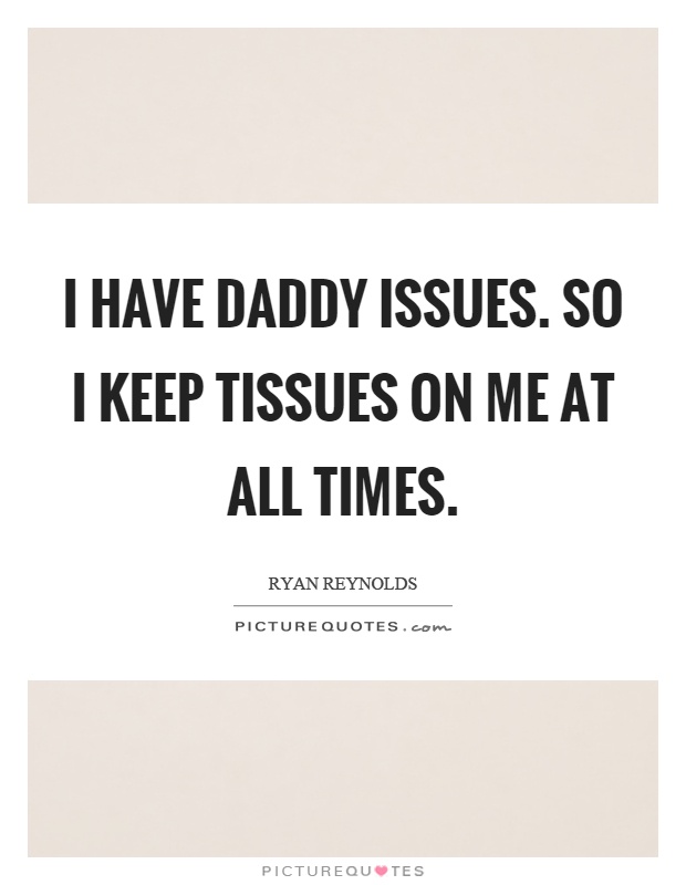I have daddy issues. So I keep tissues on me at all times Picture Quote #1