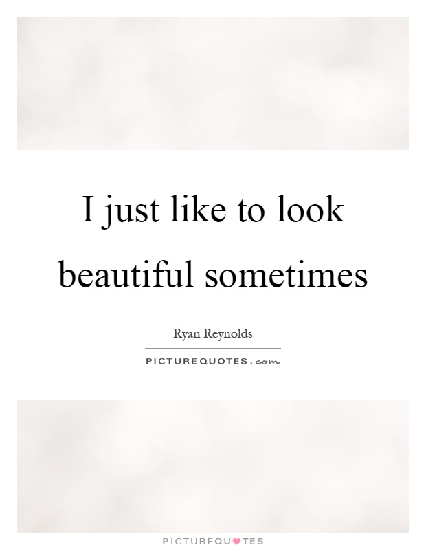 I just like to look beautiful sometimes Picture Quote #1