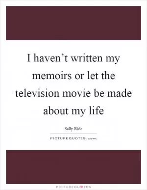 I haven’t written my memoirs or let the television movie be made about my life Picture Quote #1