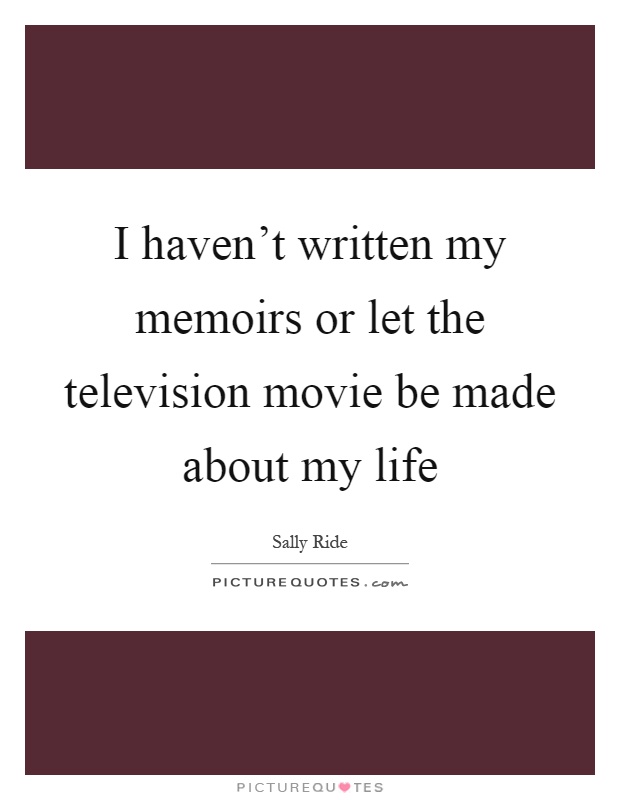 I haven't written my memoirs or let the television movie be made about my life Picture Quote #1