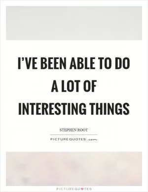 I’ve been able to do a lot of interesting things Picture Quote #1
