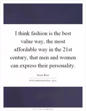 I think fashion is the best value way, the most affordable way in the 21st century, that men and women can express their personality Picture Quote #1