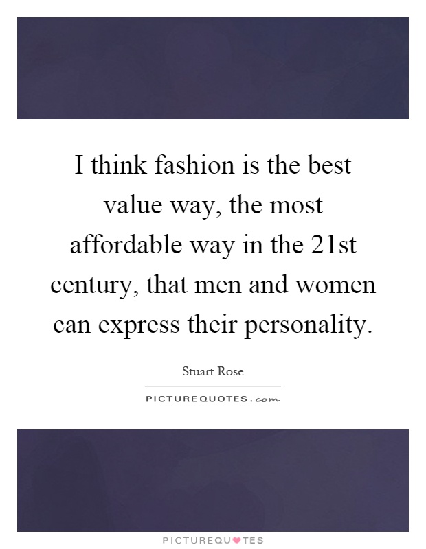 I think fashion is the best value way, the most affordable way in the 21st century, that men and women can express their personality Picture Quote #1