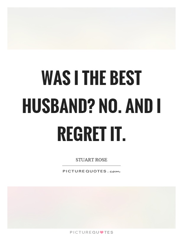 Was I the best husband? No. And I regret it Picture Quote #1