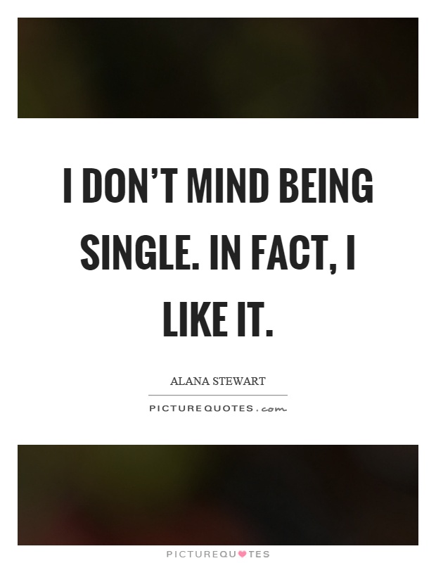 I don't mind being single. In fact, I like it Picture Quote #1