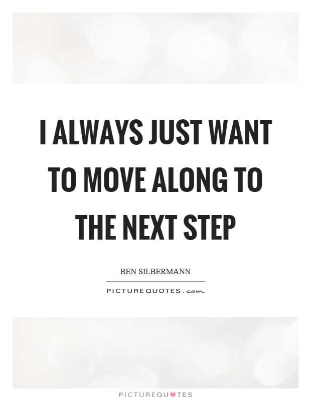 I always just want to move along to the next step Picture Quote #1