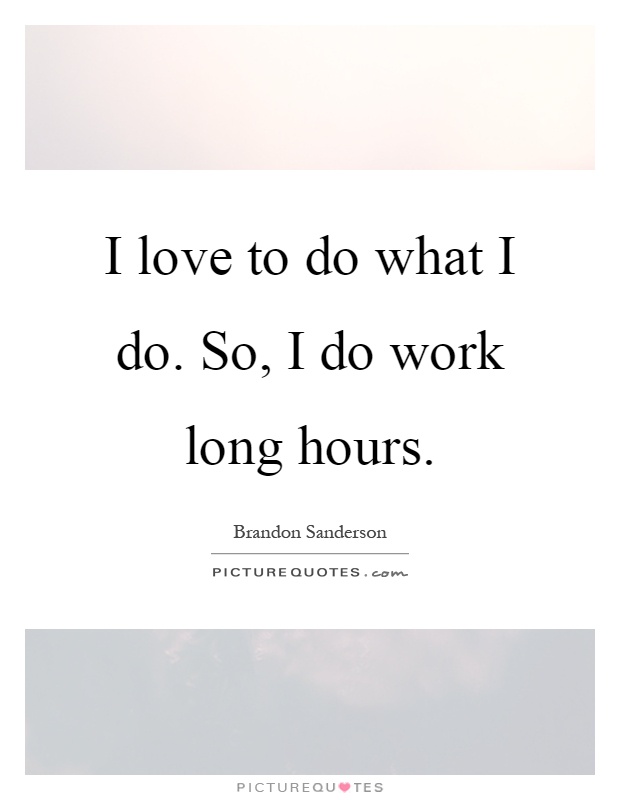 I love to do what I do. So, I do work long hours Picture Quote #1