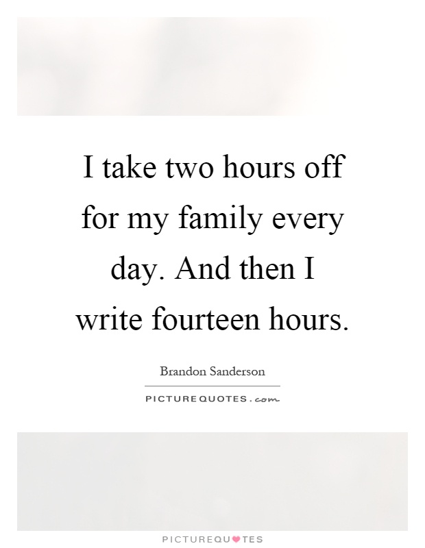 I take two hours off for my family every day. And then I write fourteen hours Picture Quote #1