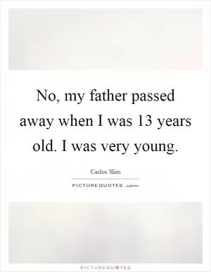 No, my father passed away when I was 13 years old. I was very young Picture Quote #1