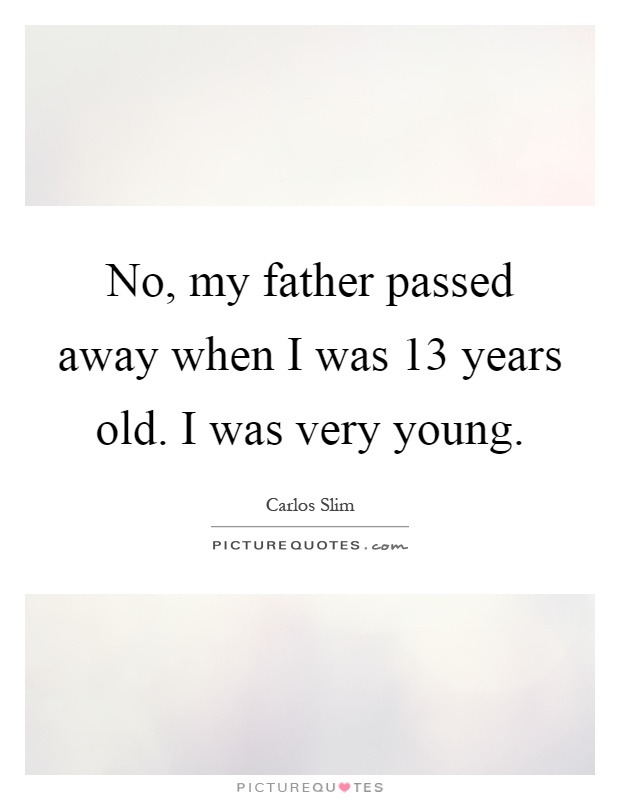 No, my father passed away when I was 13 years old. I was very young Picture Quote #1