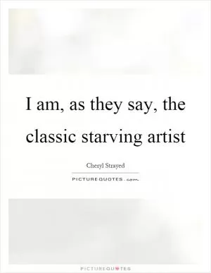 I am, as they say, the classic starving artist Picture Quote #1
