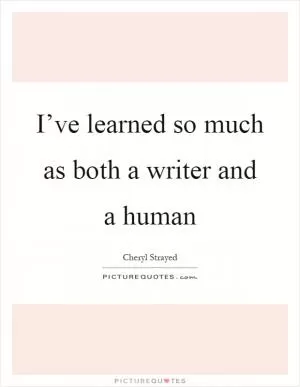 I’ve learned so much as both a writer and a human Picture Quote #1