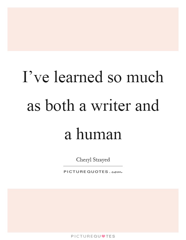 I've learned so much as both a writer and a human Picture Quote #1