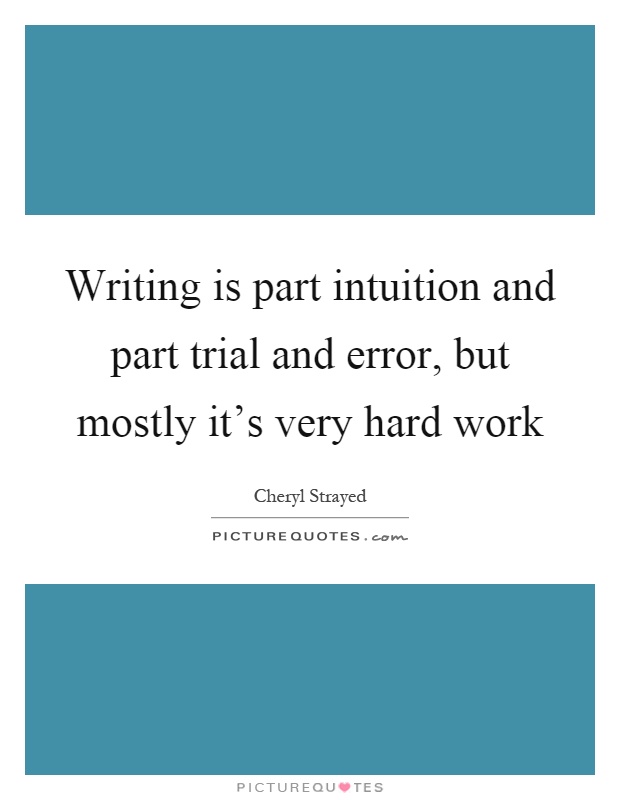 Writing is part intuition and part trial and error, but mostly it's very hard work Picture Quote #1