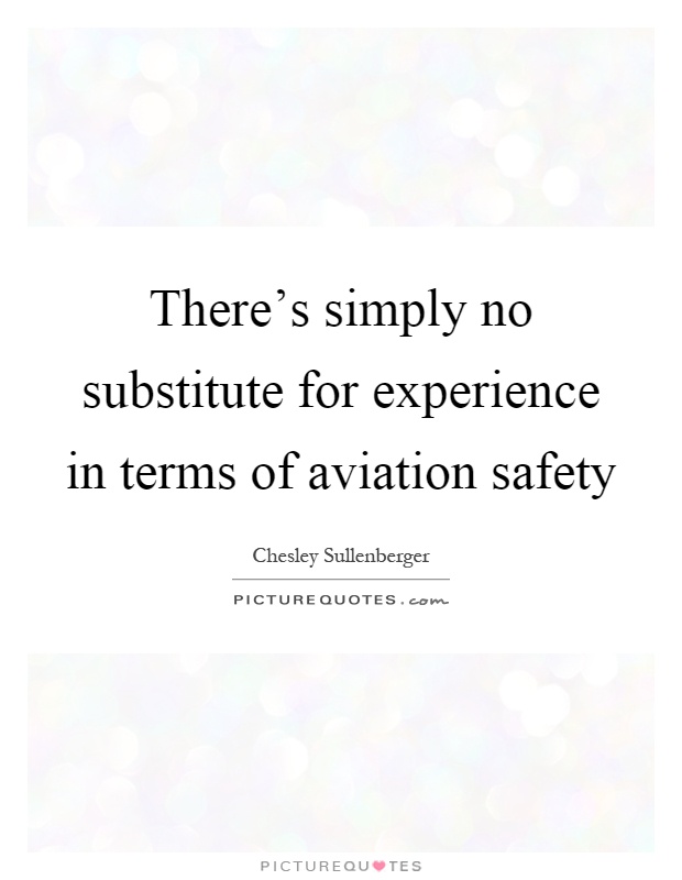 There's simply no substitute for experience in terms of aviation safety Picture Quote #1