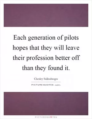 Each generation of pilots hopes that they will leave their profession better off than they found it Picture Quote #1